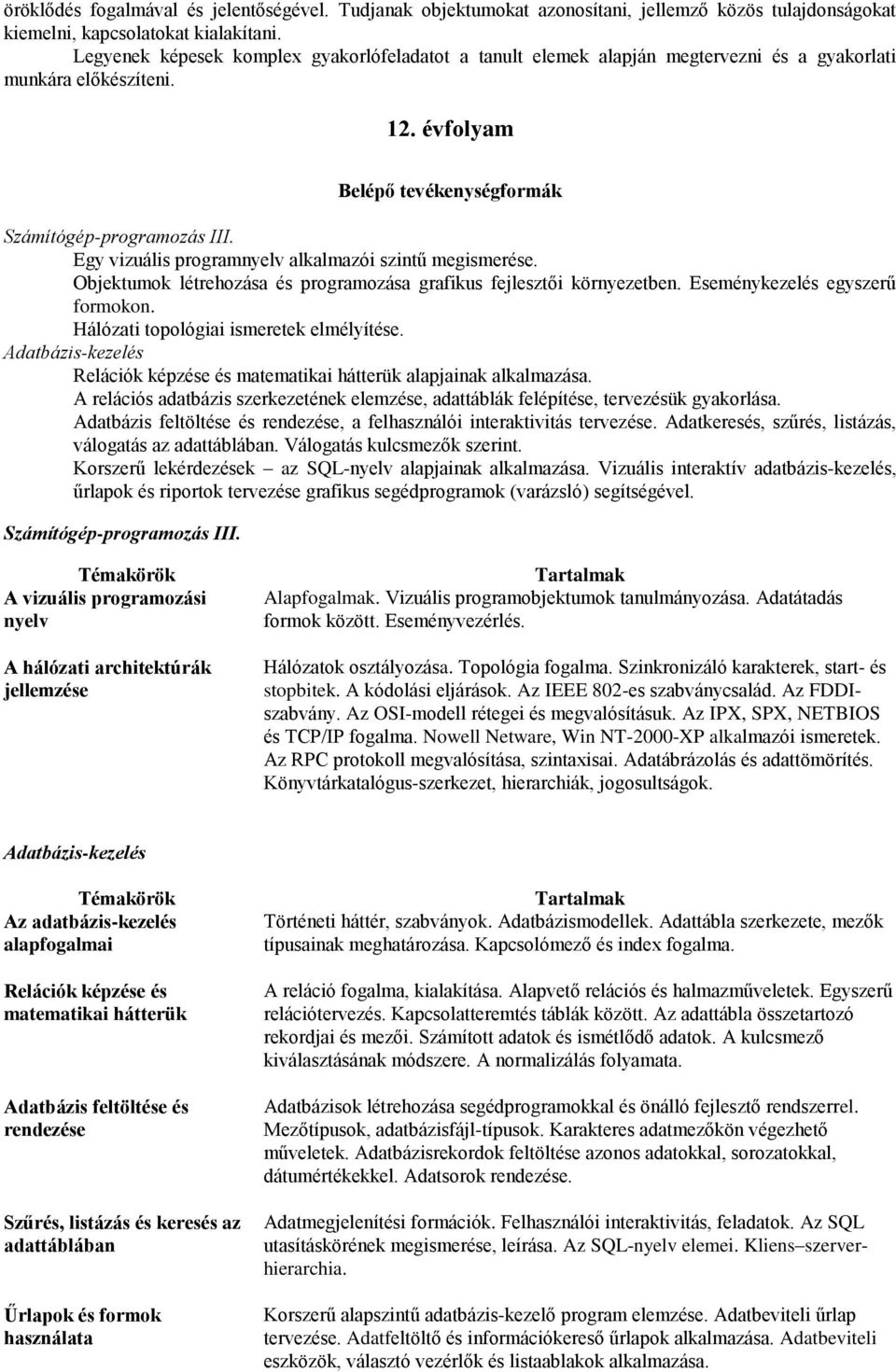 Egy vizuális programnyelv alkalmazói szintű megismerése. Objektumok létrehozása és programozása grafikus fejlesztői környezetben. Eseménykezelés egyszerű formokon.