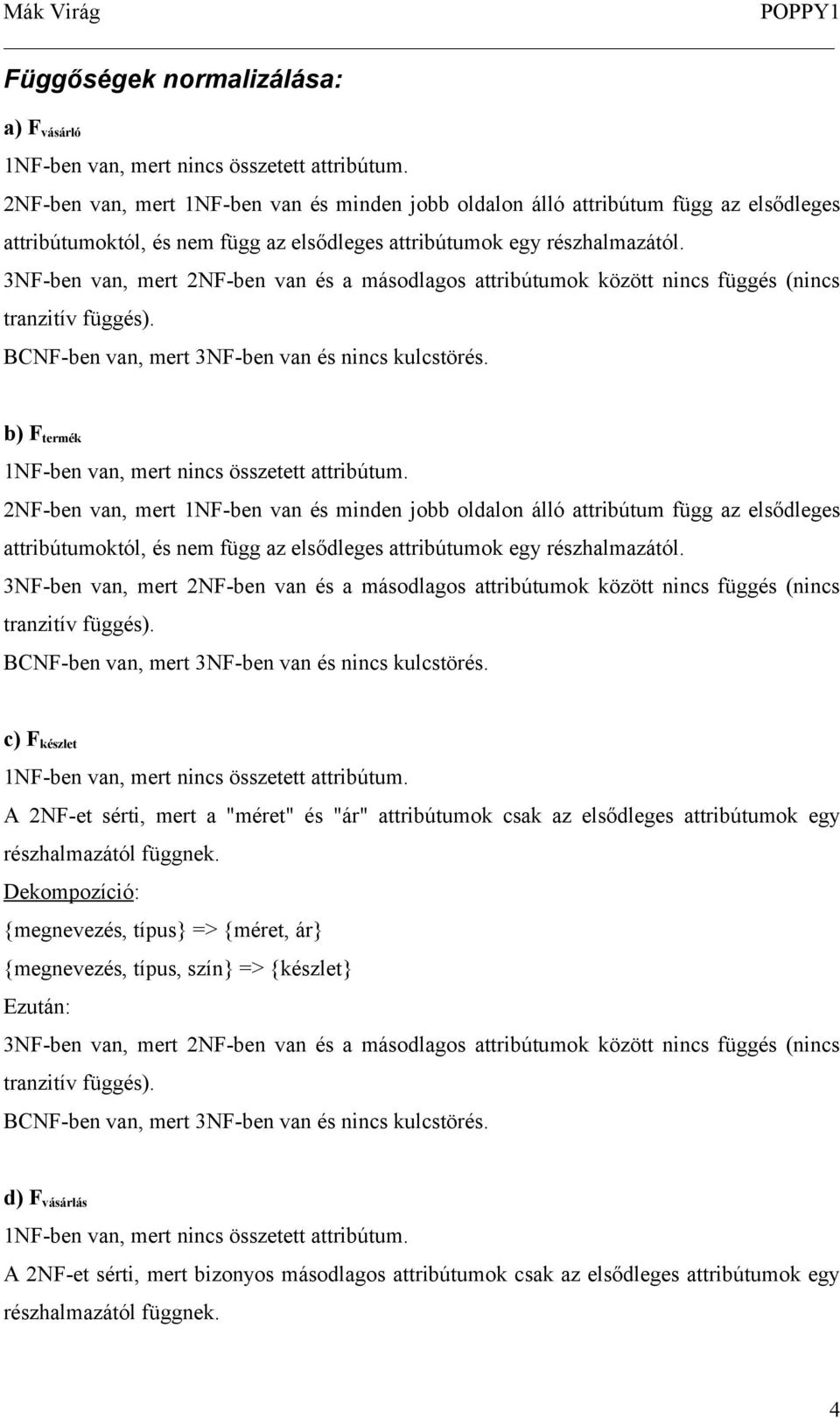 3NF-ben van, mert 2NF-ben van és a másodlagos attribútumok között nincs függés (nincs tranzitív függés). BCNF-ben van, mert 3NF-ben van és nincs kulcstörés.