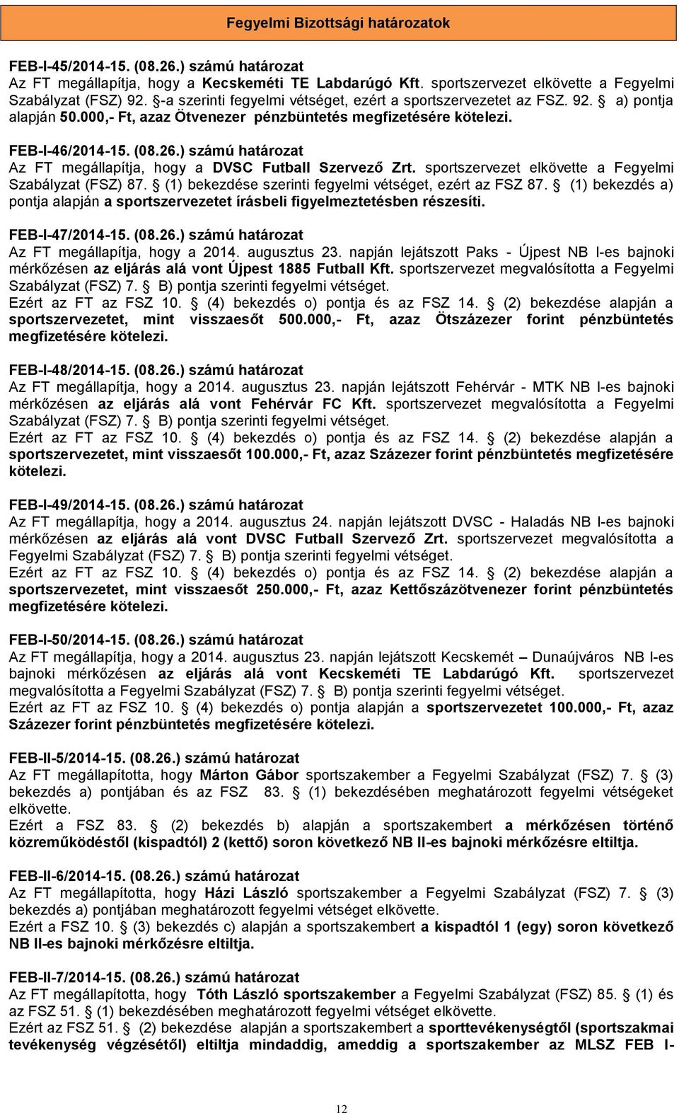) számú határozat Az FT megállapítja, hogy a DVSC Futball Szervező Zrt. sportszervezet elkövette a Fegyelmi Szabályzat (FSZ) 87. (1) bekezdése szerinti fegyelmi vétséget, ezért az FSZ 87.