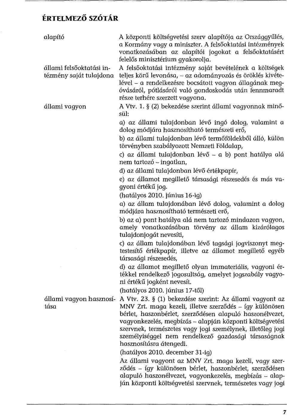 A felsőoktatási intézmény saját bevételének a költségek teljes körű levonása, - az adományozás és öröklés kivételével - a rendelkezésre bocsátott vagyon állagának megóvásáról, pótlásáról való