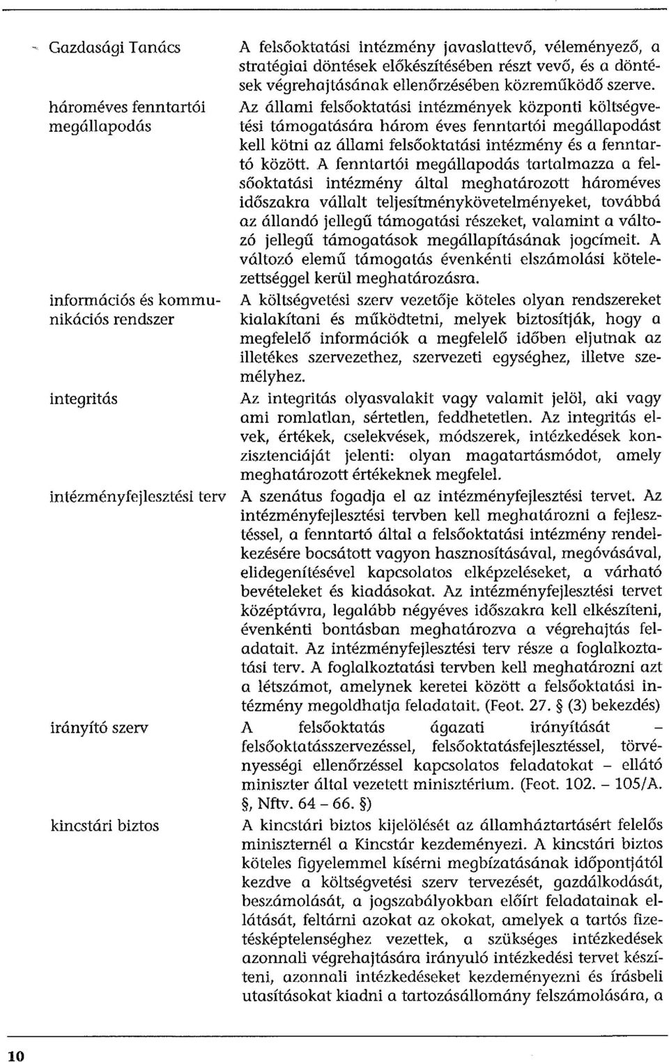 Az állami felsőoktatási intézmények központi költségvetési támogatására három éves fenntartói megállapodást kell kötni az állami felsőoktatási intézmény és a fenntartó között.