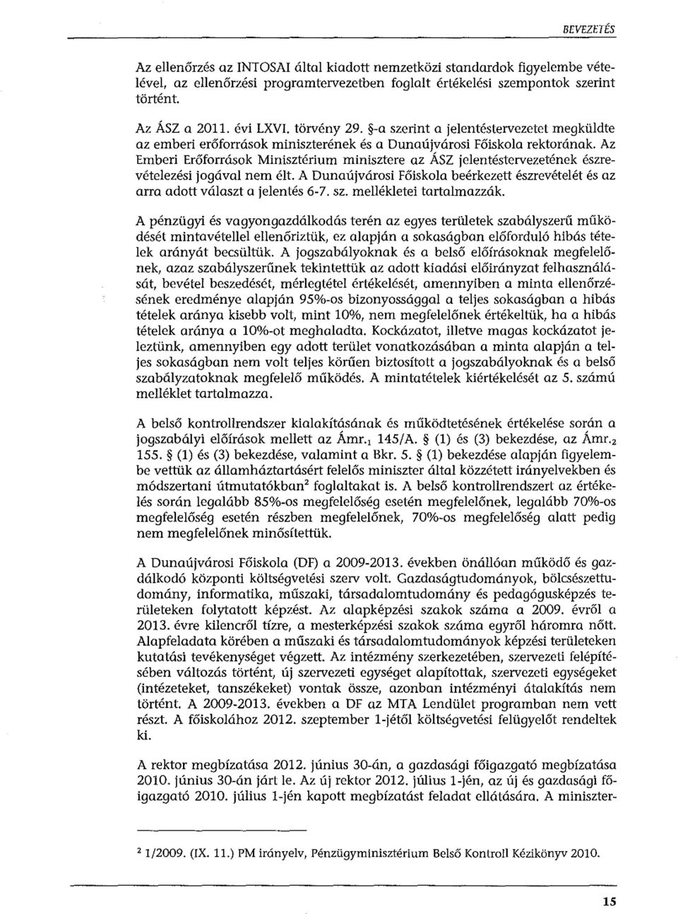 Az Emberi Erőforrások Minisztérium minisztere az ÁSZ jelentéstervezetének észrevételezési jogával nem élt. A Dunaújvárosi Főiskola beérkezett észrevételét és az arra adott választ a jelentés 6-7. sz.