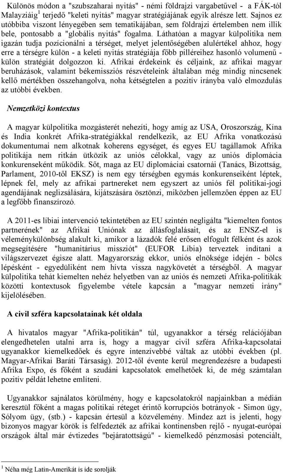 Láthatóan a magyar külpolitika nem igazán tudja pozícionálni a térséget, melyet jelentőségében alulértékel ahhoz, hogy erre a térségre külön - a keleti nyitás stratégiája főbb pilléreihez hasonló