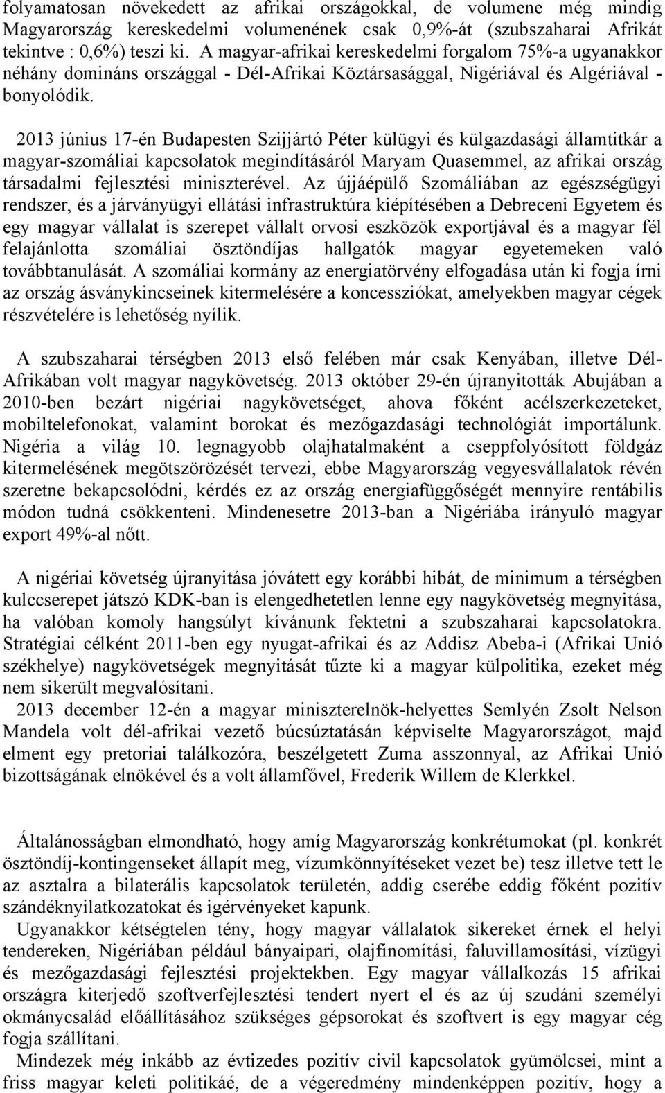 2013 június 17-én Budapesten Szijjártó Péter külügyi és külgazdasági államtitkár a magyar-szomáliai kapcsolatok megindításáról Maryam Quasemmel, az afrikai ország társadalmi fejlesztési miniszterével.
