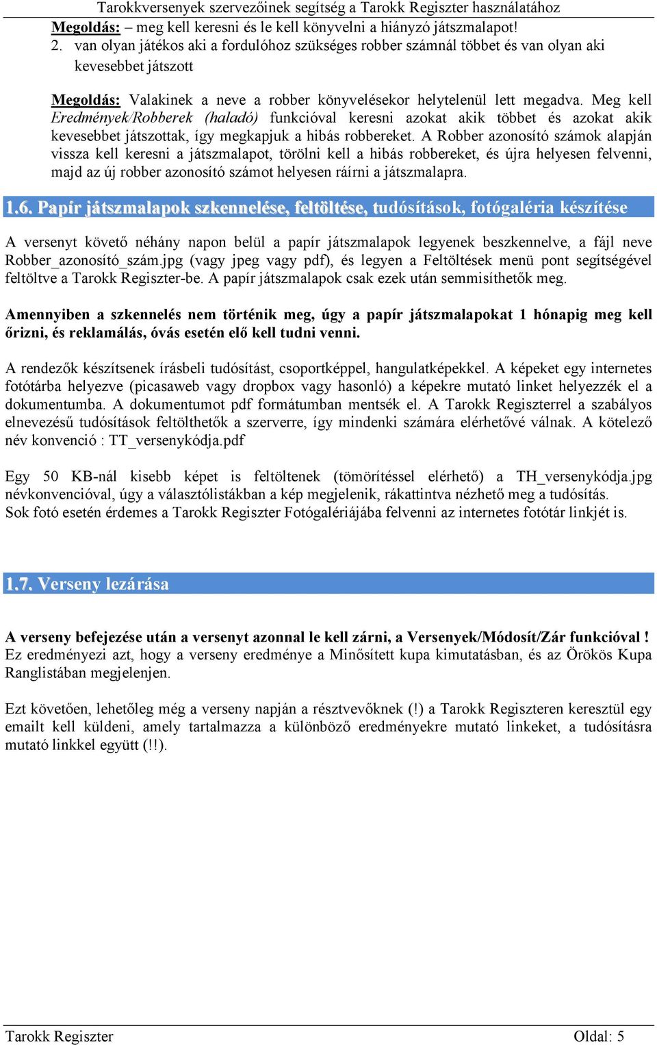 Meg kell Eredmények/Robberek (haladó) funkcióval keresni azokat akik többet és azokat akik kevesebbet játszottak, így megkapjuk a hibás robbereket.