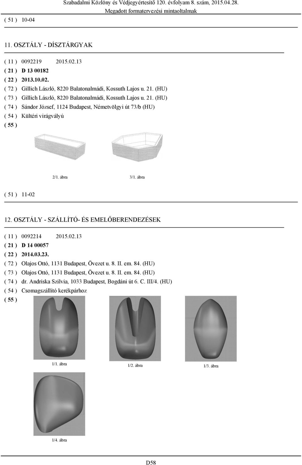 OSZTÁLY - SZÁLLÍTÓ- ÉS EMELŐBERENDEZÉSEK ( 11 ) 0092214 ( 21 ) D 14 00057 ( 22 ) 2014.03.23. ( 72 ) Olajos Ottó, 1131 Budapest, Övezet u. 8. II. em. 84.