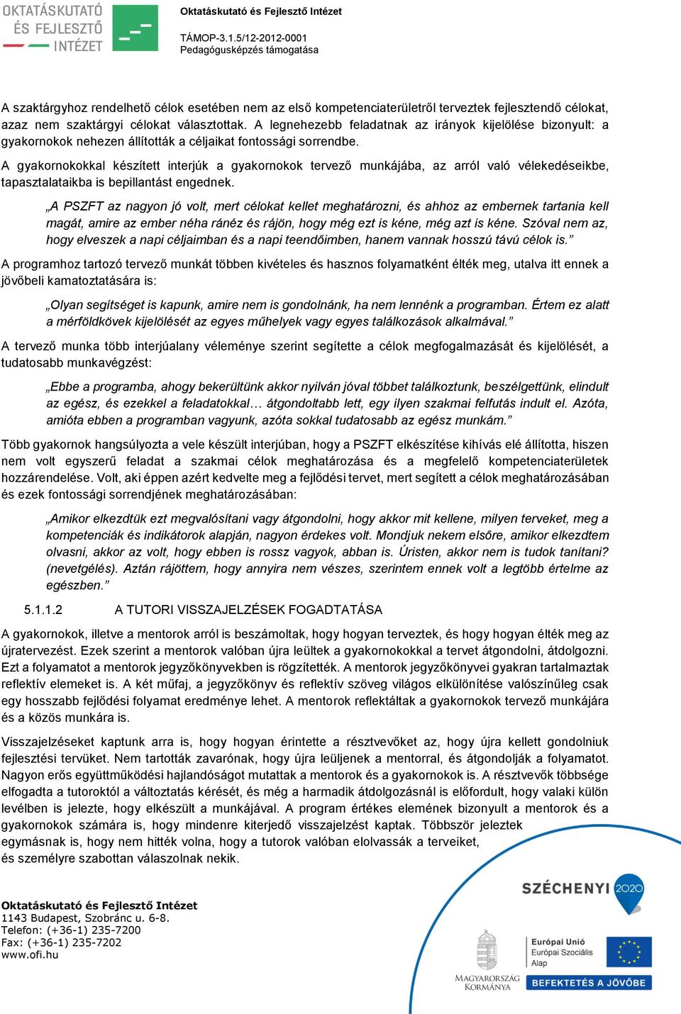 A gyakornokokkal készített interjúk a gyakornokok tervező munkájába, az arról való vélekedéseikbe, tapasztalataikba is bepillantást engednek.