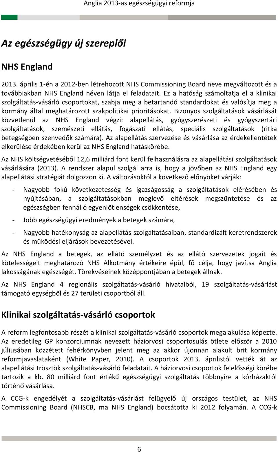 Bizonyos szolgáltatások vásárlását közvetlenül az NHS England végzi: alapellátás, gyógyszerészeti és gyógyszertári szolgáltatások, szemészeti ellátás, fogászati ellátás, speciális szolgáltatások
