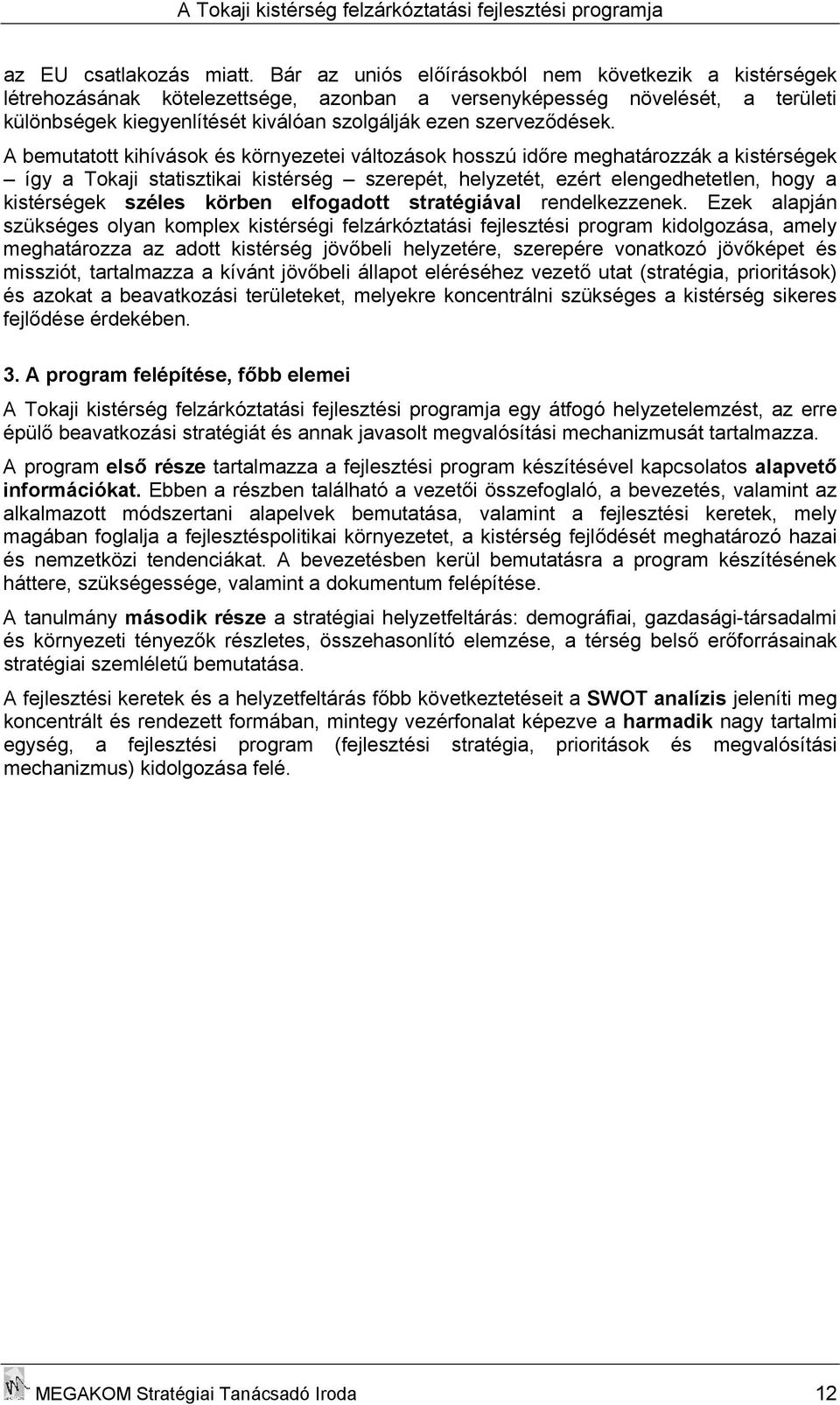 A bemutatott kihívások és környezetei változások hosszú időre meghatározzák a kistérségek így a Tokaji statisztikai kistérség szerepét, helyzetét, ezért elengedhetetlen, hogy a kistérségek széles