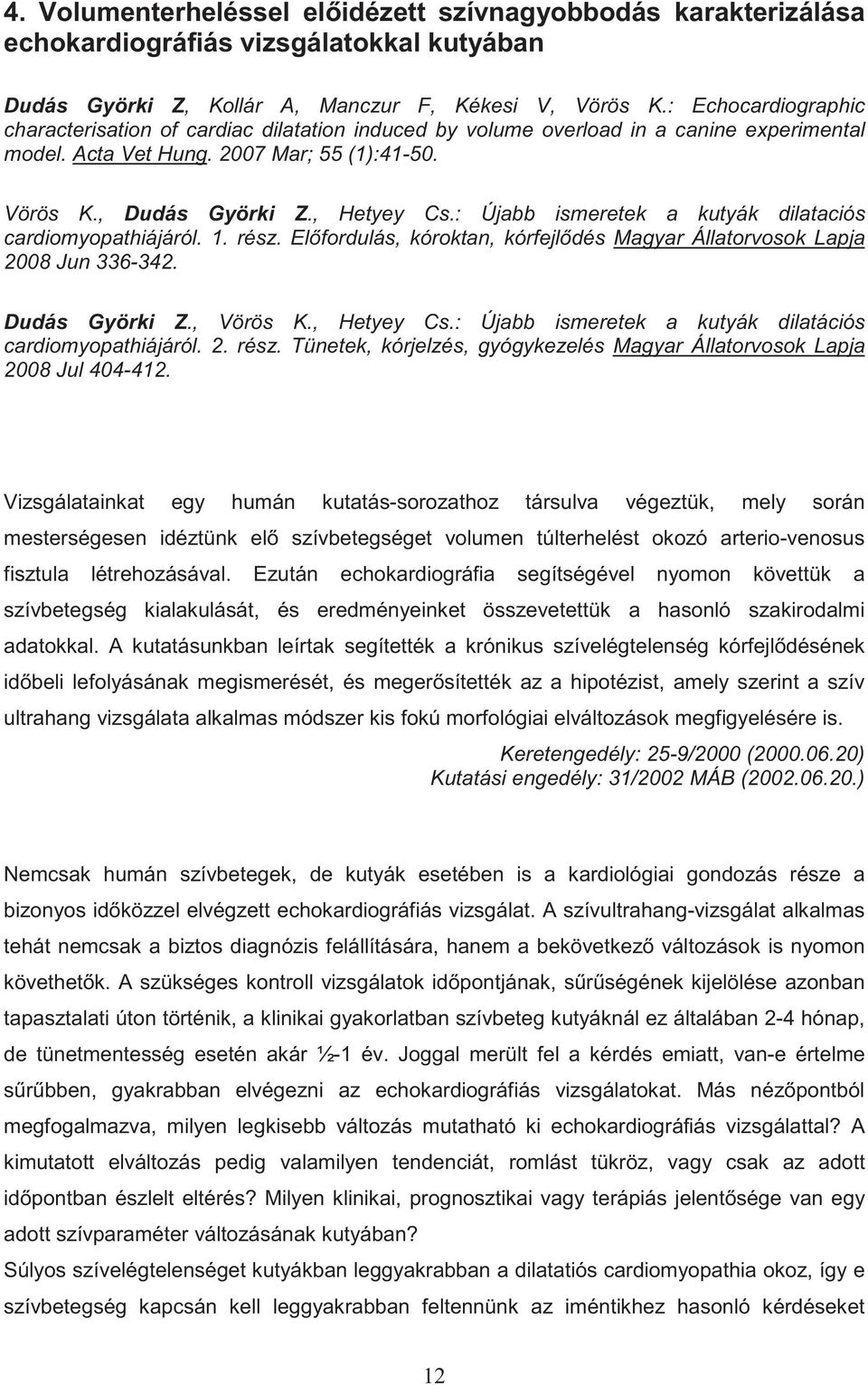: Újabb ismeretek a kutyák dilataciós cardiomyopathiájáról. 1. rész. El fordulás, kóroktan, kórfejl dés Magyar Állatorvosok Lapja 2008 Jun 336-342. Dudás Györki Z., Vörös K., Hetyey Cs.