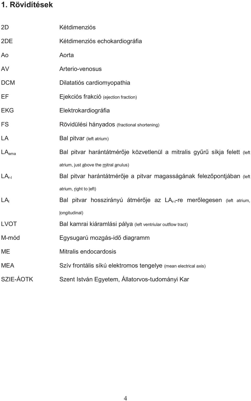 pitvar harántátmér je a pitvar magasságának felez pontjában (left atrium, right to left) LA l Bal pitvar hosszirányú átmér je az LA r-l -re mer legesen (left atrium, longitudinal) LVOT M-mód ME MEA