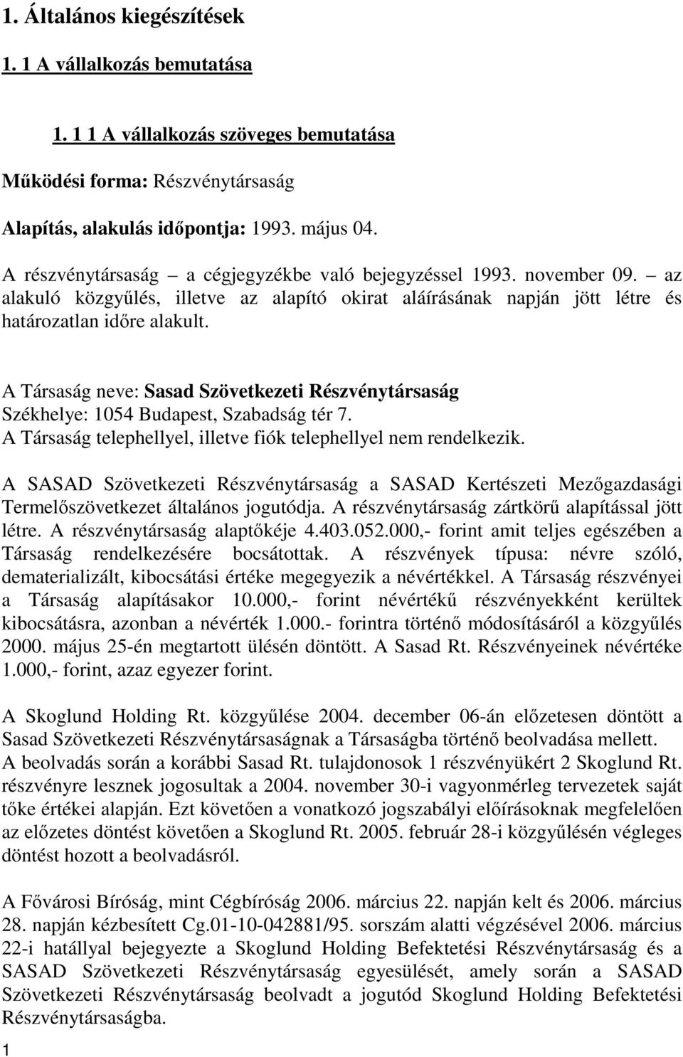 A Társaság neve: Sasad Szövetkezeti Részvénytársaság Székhelye: 1054 Budapest, Szabadság tér 7. A Társaság telephellyel, illetve fiók telephellyel nem rendelkezik.