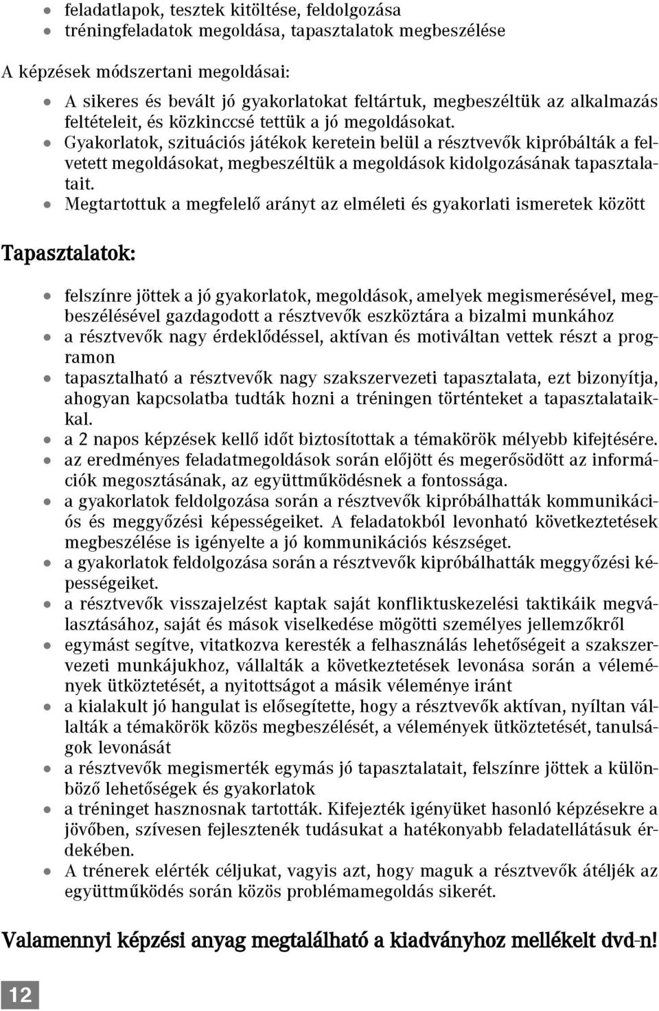 Gyakorlatok, szituációs játékok keretein belül a résztvevõk kipróbálták a felvetett megoldásokat, megbeszéltük a megoldások kidolgozásának tapasztalatait.