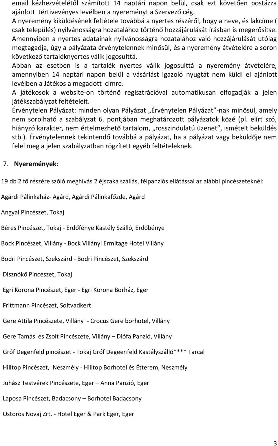Amennyiben a nyertes adatainak nyilvánosságra hozatalához való hozzájárulását utólag megtagadja, úgy a pályázata érvénytelennek minősül, és a nyeremény átvételére a soron következő tartaléknyertes