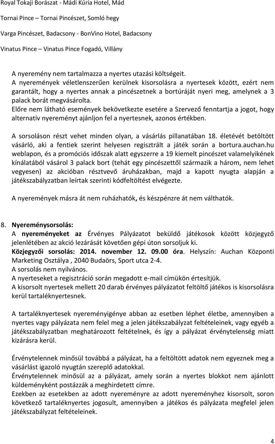A nyeremények véletlenszerűen kerülnek kisorsolásra a nyertesek között, ezért nem garantált, hogy a nyertes annak a pincészetnek a bortúráját nyeri meg, amelynek a 3 palack borát megvásárolta.