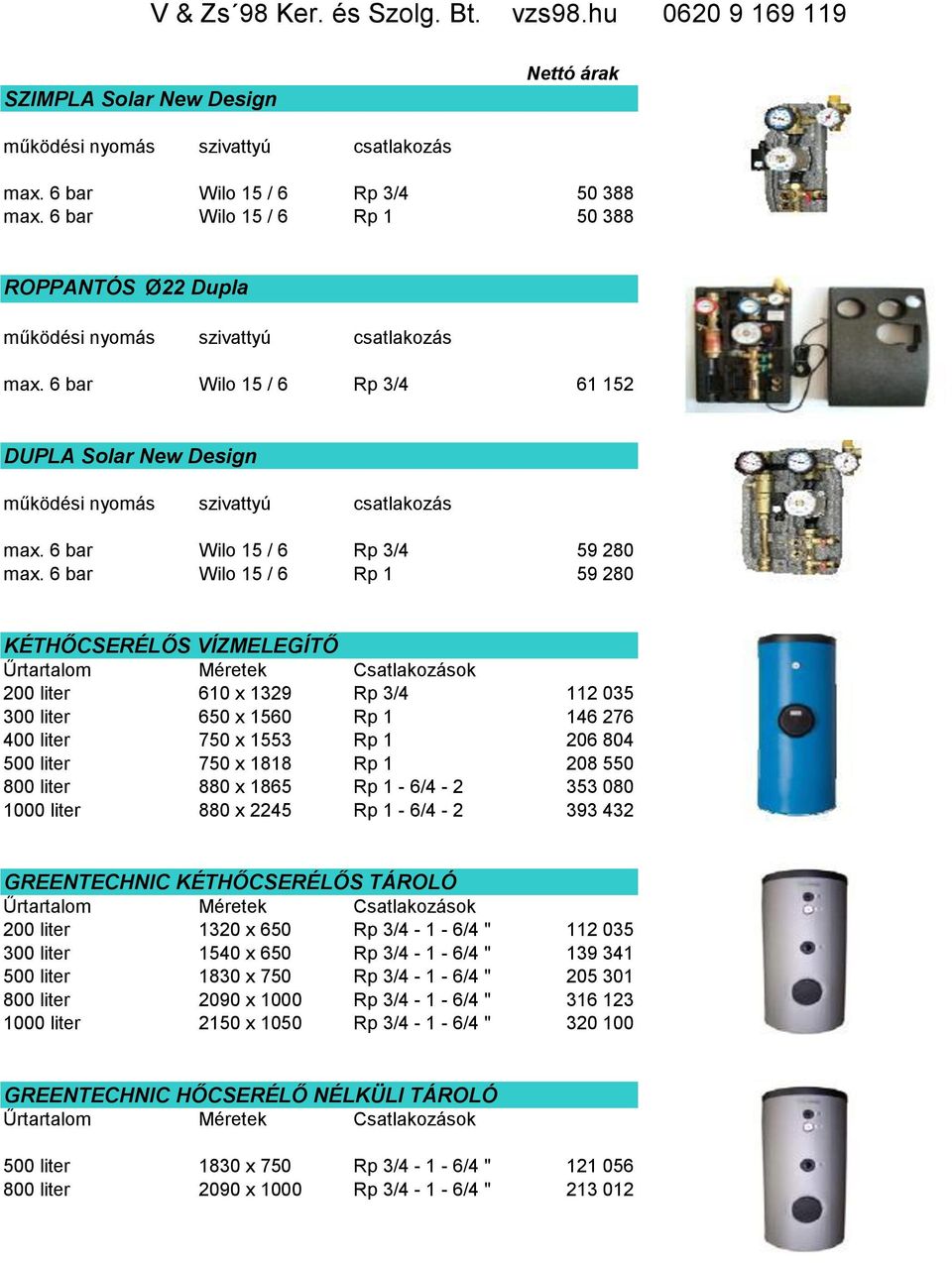 6 bar Wilo 15 / 6 Rp 1 59 280 KÉTHŐCSERÉLŐS VÍZMELEGÍTŐ 200 liter 610 x 1329 Rp 3/4 112 035 300 liter 650 x 1560 Rp 1 146 276 400 liter 750 x 1553 Rp 1 206 804 500 liter 750 x 1818 Rp 1 208 550 800
