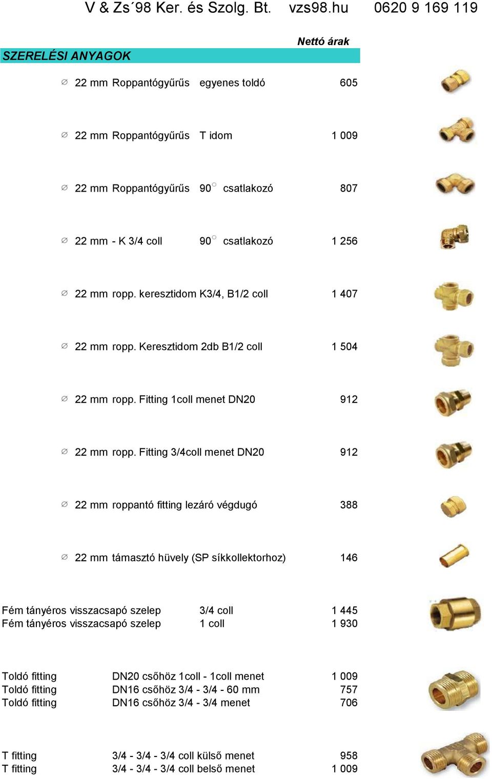 Fitting 3/4coll menet DN20 912 22 mm roppantó fitting lezáró végdugó 388 22 mm támasztó hüvely (SP síkkollektorhoz) 146 Fém tányéros visszacsapó szelep 3/4 coll 1 445 Fém tányéros