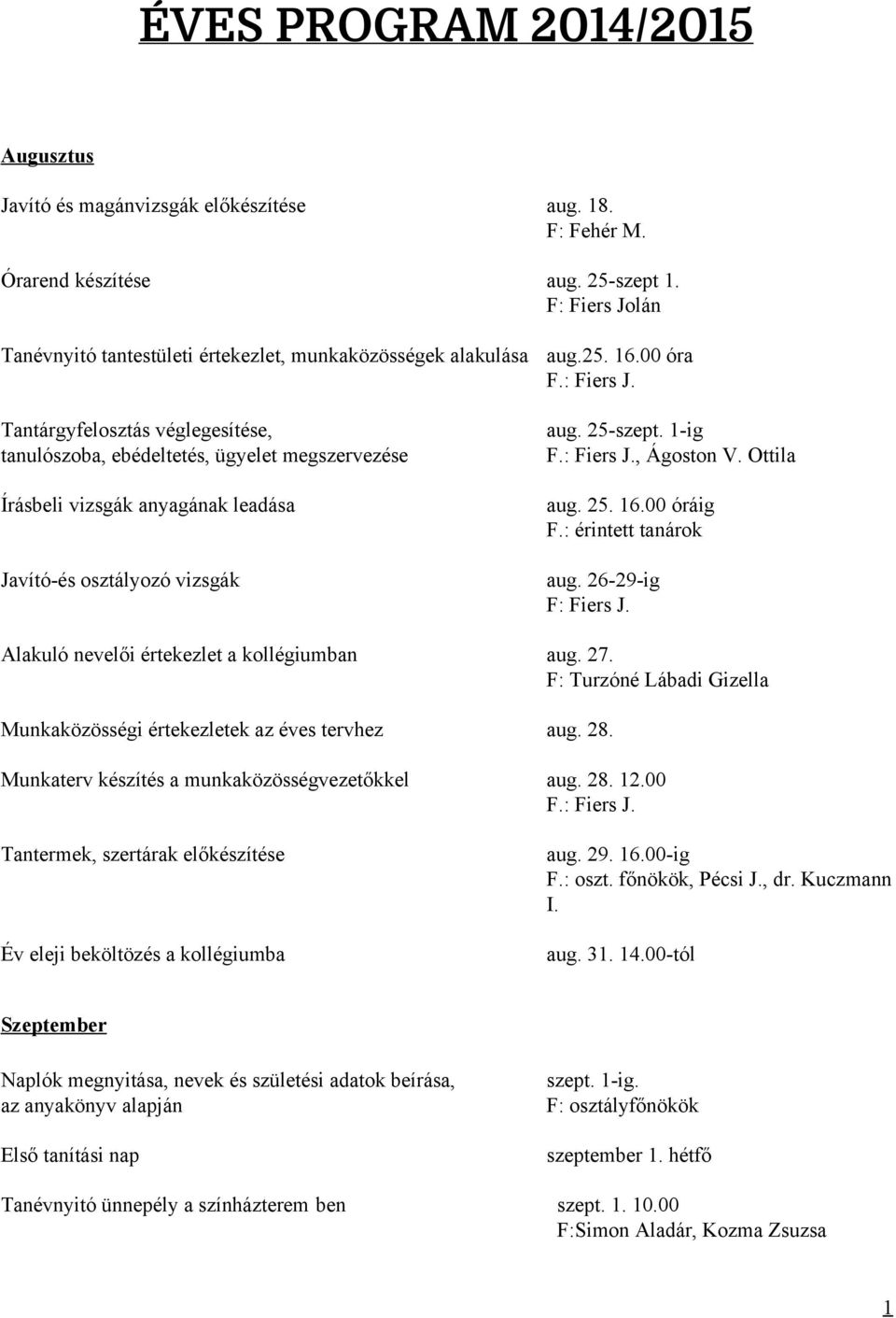 és osztályozó vizsgák aug.25. 16.00 óra F.: Fiers J. aug. 25 szept. 1 ig F.: Fiers J., Ágoston V. Ottila aug. 25. 16.00 óráig F.: érintett tanárok aug. 26 29 ig F: Fiers J.