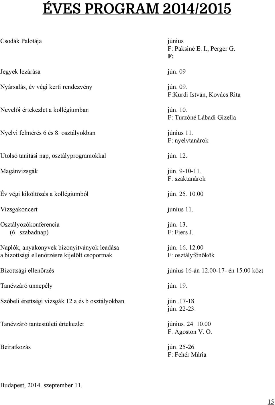 F: szaktanárok Év végi kiköltözés a kollégiumból jún. 25. 10.00 Vizsgakoncert június 11. Osztályozókonferencia jún. 13. (6. szabadnap) F: Fiers J. Naplók, anyakönyvek bizonyítványok leadása jún. 16.