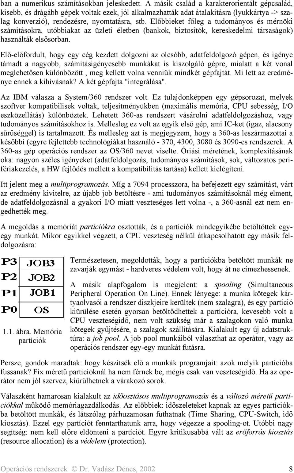 Előbbieket főleg a tudományos és mérnöki számításokra, utóbbiakat az üzleti életben (bankok, biztosítók, kereskedelmi társaságok) használták elsősorban.