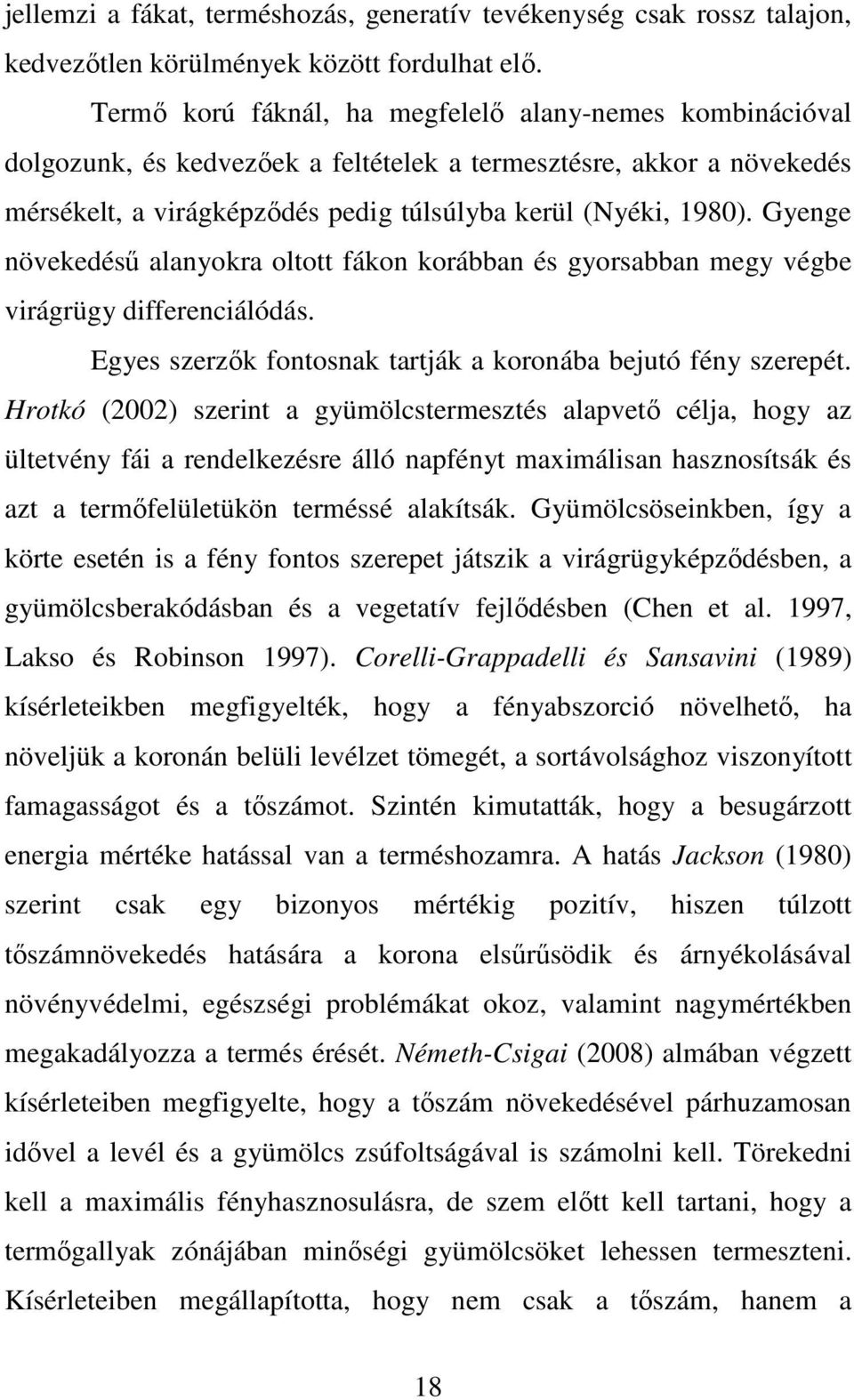 Gyenge növekedésű alanyokra oltott fákon korábban és gyorsabban megy végbe virágrügy differenciálódás. Egyes szerzők fontosnak tartják a koronába bejutó fény szerepét.