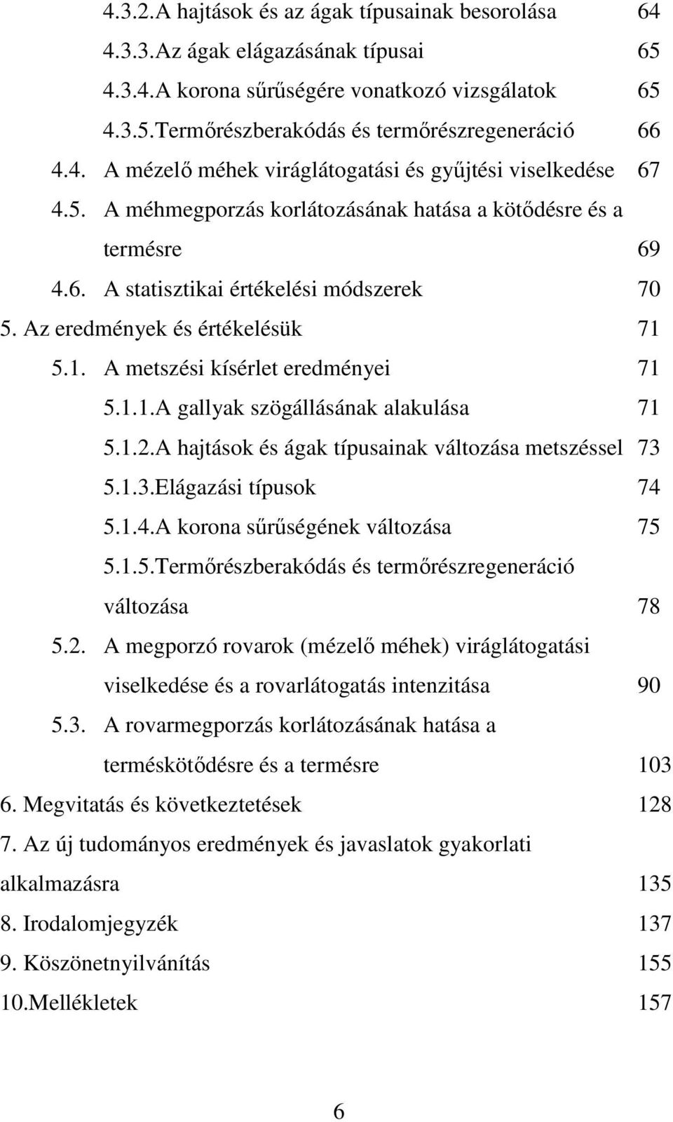 1.2.A hajtások és ágak típusainak változása metszéssel 73 5.1.3.Elágazási típusok 74 5.1.4.A korona sűrűségének változása 75 5.1.5.Termőrészberakódás és termőrészregeneráció változása 78 5.2. A megporzó rovarok (mézelő méhek) viráglátogatási viselkedése és a rovarlátogatás intenzitása 9 5.