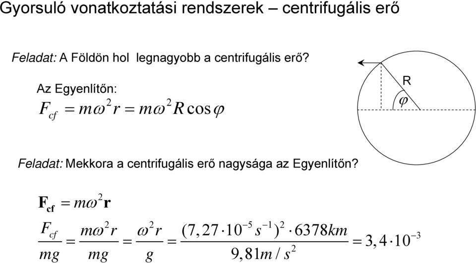 Az Egyenlítőn: F cf = ω r = ω R cosϕ R ϕ Feladat: Mekkora a