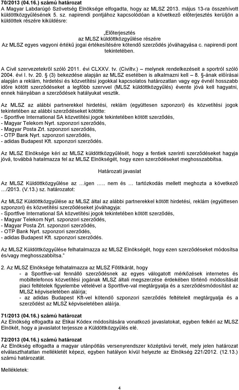 napirendi pontjához kapcsolódóan a következő előterjesztés kerüljön a küldöttek részére kiküldésre: Előterjesztés az MLSZ küldöttközgyűlése részére Az MLSZ egyes vagyoni értékű jogai értékesítésére