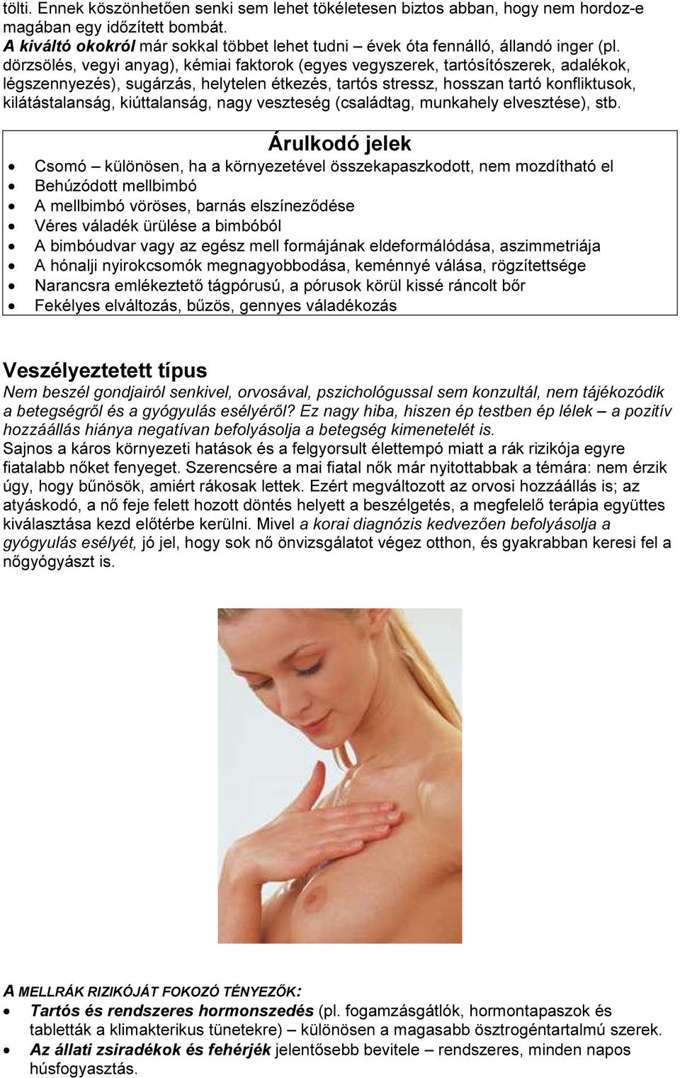 dörzsölés, vegyi anyag), kémiai faktorok (egyes vegyszerek, tartósítószerek, adalékok, légszennyezés), sugárzás, helytelen étkezés, tartós stressz, hosszan tartó konfliktusok, kilátástalanság,