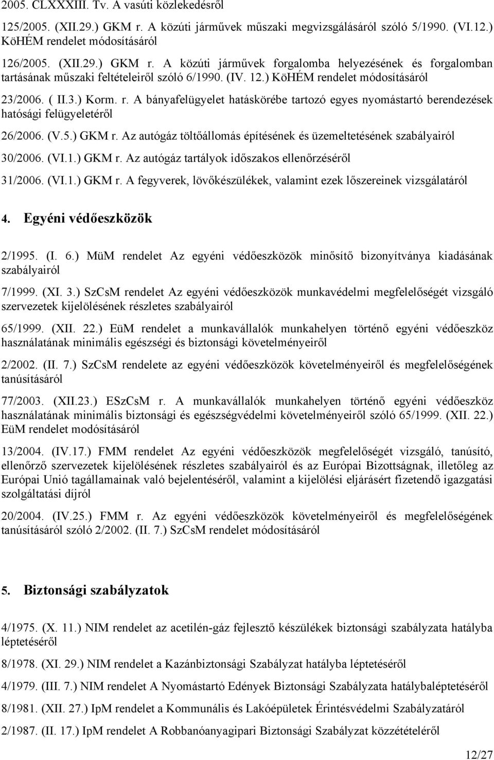 Az autógáz töltőállomás építésének és üzemeltetésének szabályairól 30/2006. (VI.1.) GKM r. Az autógáz tartályok időszakos ellenőrzéséről 31/2006. (VI.1.) GKM r. A fegyverek, lövőkészülékek, valamint ezek lőszereinek vizsgálatáról 4.