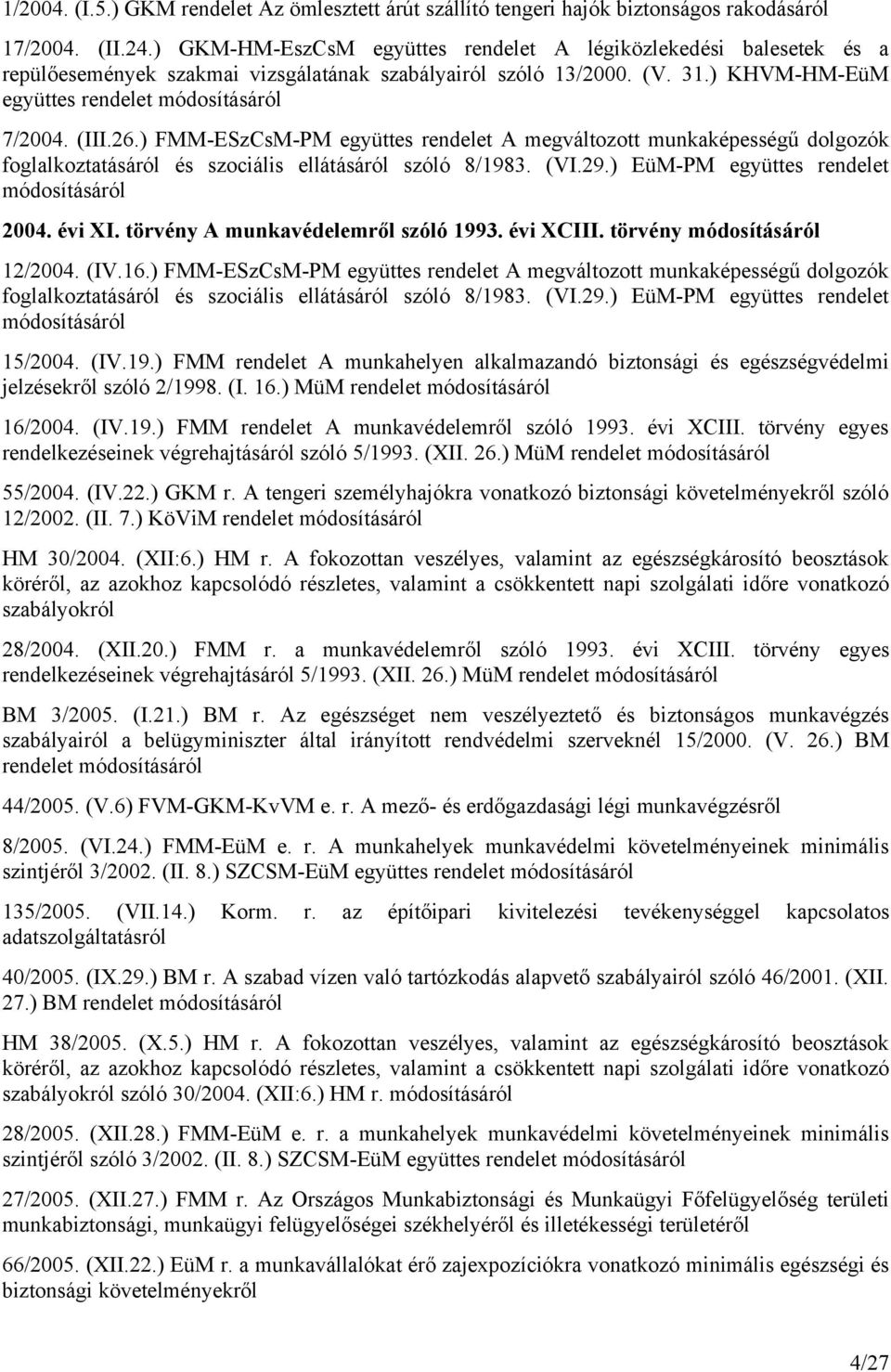 ) FMM-ESzCsM-PM együttes rendelet A megváltozott munkaképességű dolgozók foglalkoztatásáról és szociális ellátásáról szóló 8/1983. (VI.29.) EüM-PM együttes rendelet 2004. évi XI.