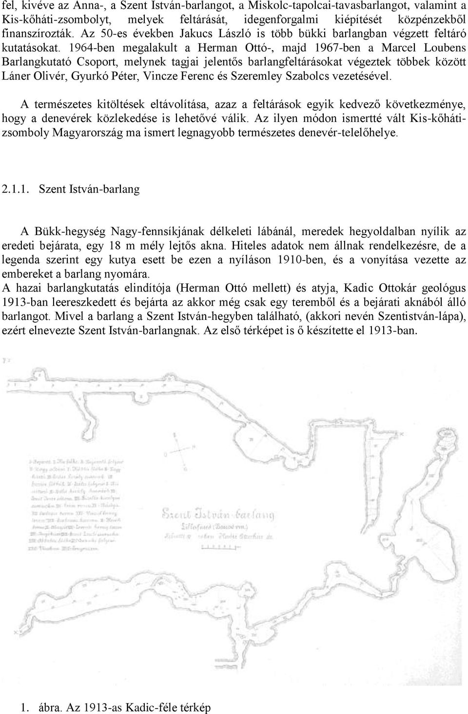 1964-ben megalakult a Herman Ottó-, majd 1967-ben a Marcel Loubens Barlangkutató Csoport, melynek tagjai jelentős barlangfeltárásokat végeztek többek között Láner Olivér, Gyurkó Péter, Vincze Ferenc