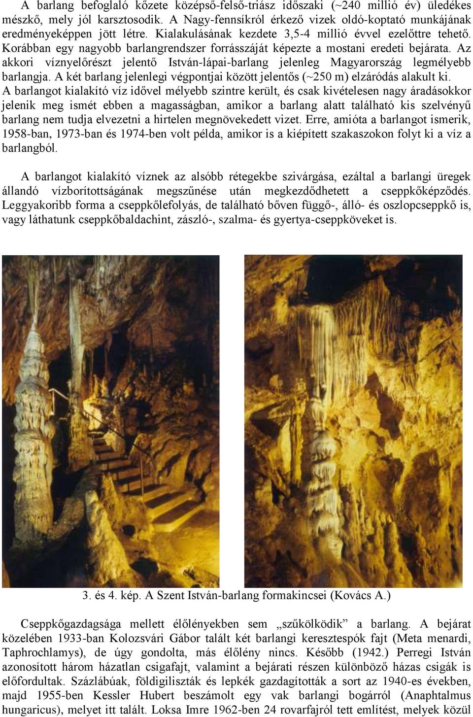 Az akkori víznyelőrészt jelentő István-lápai-barlang jelenleg Magyarország legmélyebb barlangja. A két barlang jelenlegi végpontjai között jelentős (~250 m) elzáródás alakult ki.