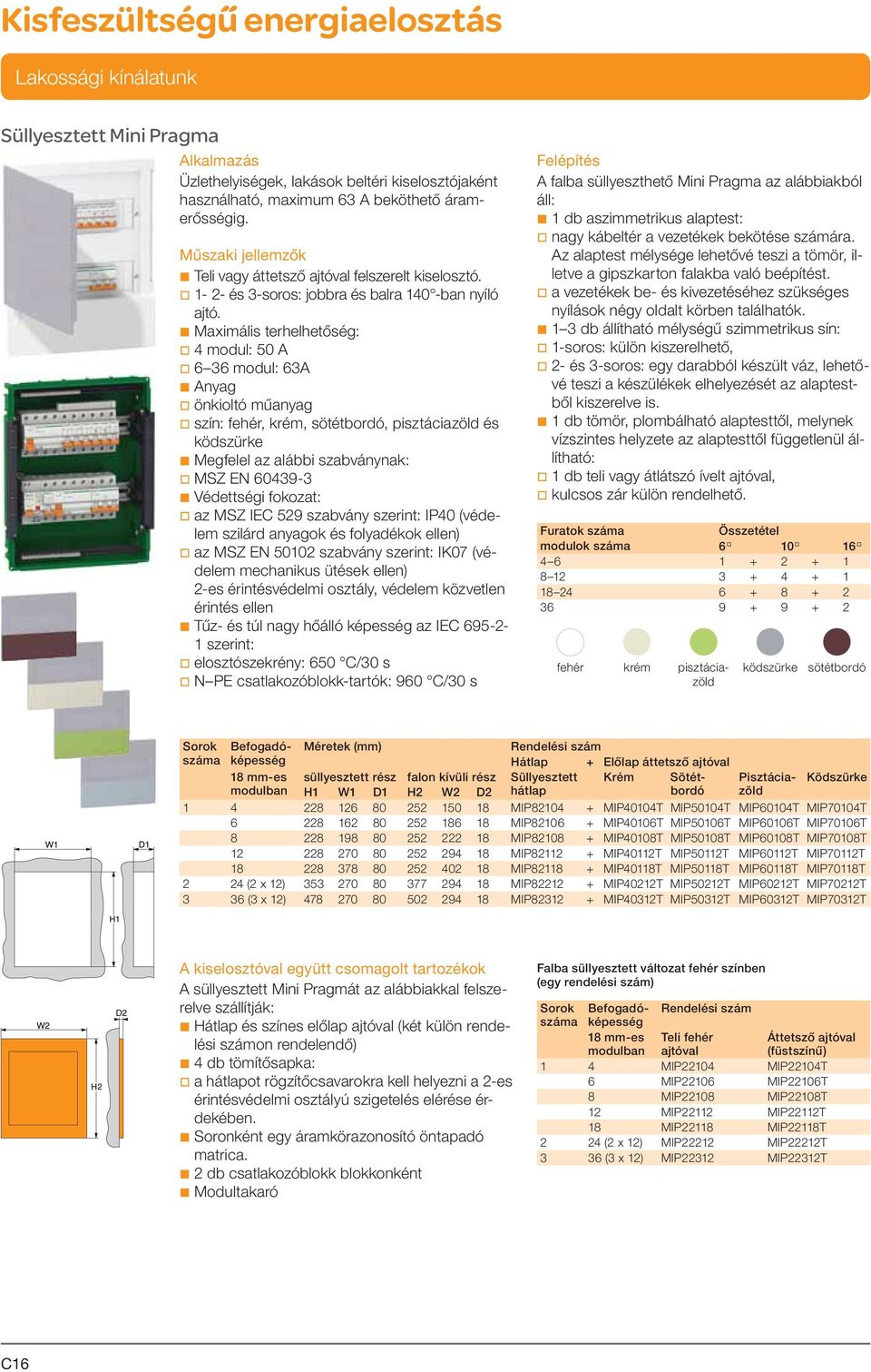 b Maximális terhelhetőség: v 4 modul: 50 A v 6 36 modul: 63A b Anyag v önkioltó műanyag v szín: fehér, krém, sötétbordó, pisztáciazöld és ködszürke b Megfelel az alábbi szabványnak: v MSZ EN 60439-3