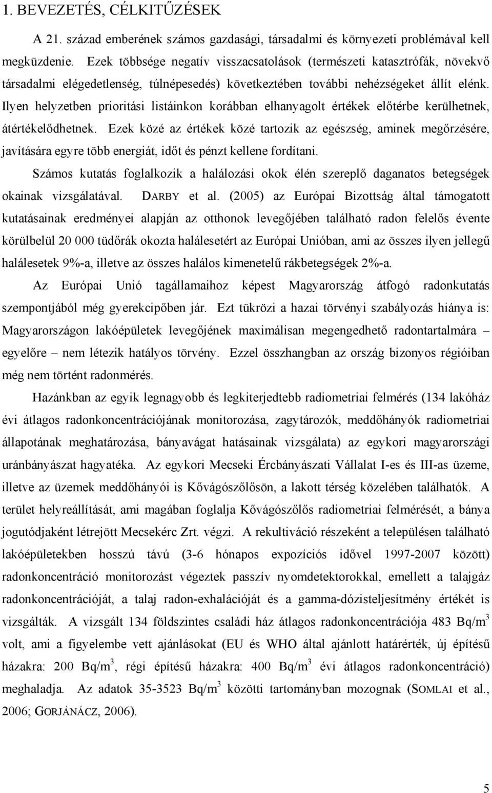 Ilyen helyzetben prioritási listáinkon korábban elhanyagolt értékek előtérbe kerülhetnek, átértékelődhetnek.