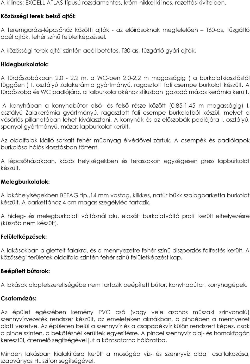 A közösségi terek ajtói szintén acél betétes, T30-as, tűzgátló gyári ajtók. Hidegburkolatok: A fürdőszobákban 2,0-2,2 m, a WC-ben 2,0-2,2 m magasságig ( a burkolatkiosztástól függően ) I.