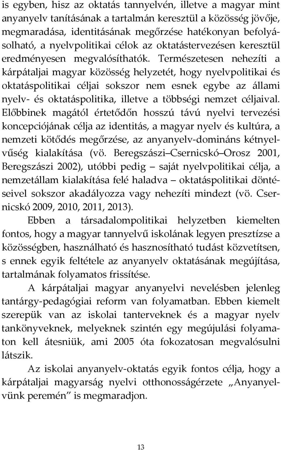 Természetesen nehezíti a kárpátaljai magyar közösség helyzetét, hogy nyelvpolitikai és oktatáspolitikai céljai sokszor nem esnek egybe az állami nyelv- és oktatáspolitika, illetve a többségi nemzet