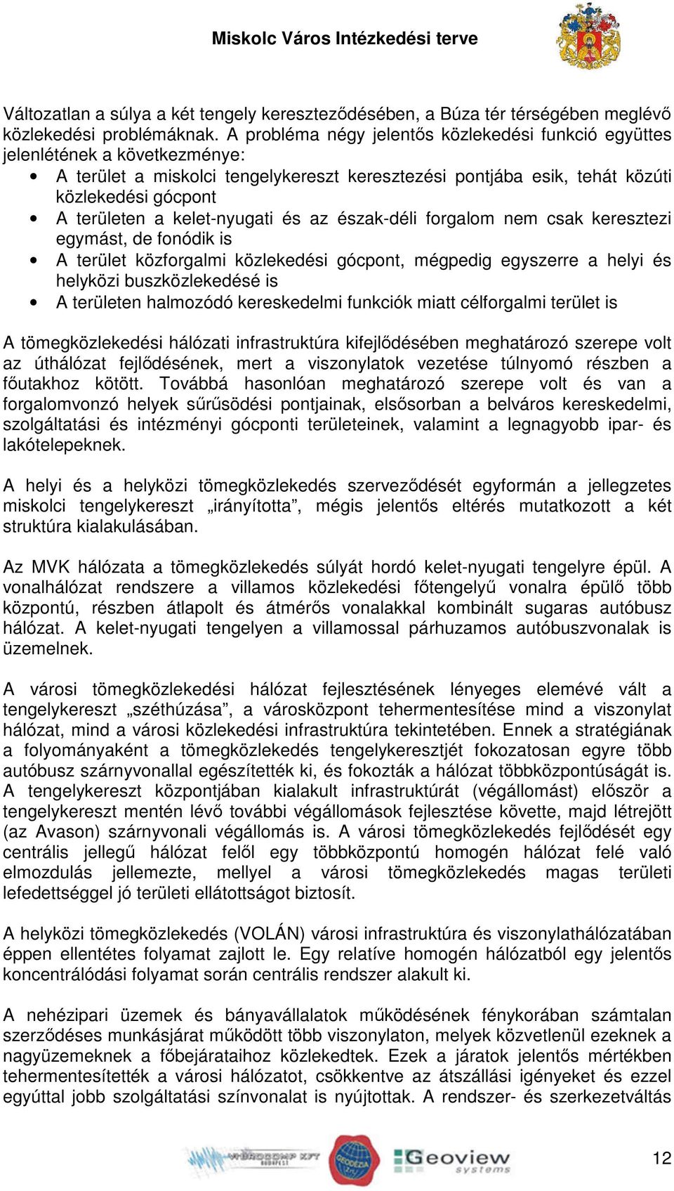 kelet-nyugati és az észak-déli forgalom nem csak keresztezi egymást, de fonódik is A terület közforgalmi közlekedési gócpont, mégpedig egyszerre a helyi és helyközi buszközlekedésé is A területen