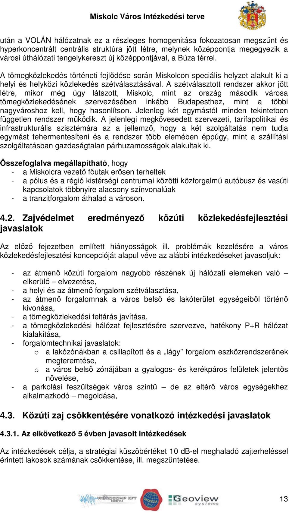 A szétválasztott rendszer akkor jött létre, mikor még úgy látszott, Miskolc, mint az ország második városa tömegközlekedésének szervezésében inkább Budapesthez, mint a többi nagyvároshoz kell, hogy