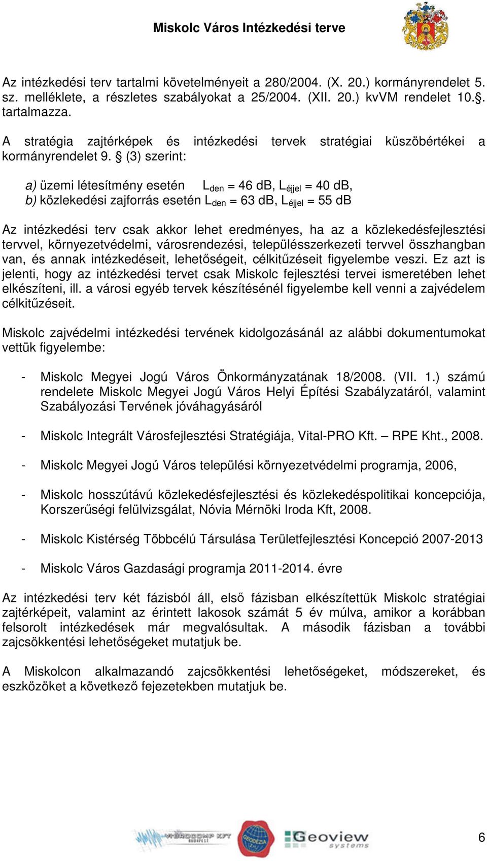 (3) szerint: a) üzemi létesítmény esetén L den = 46 db, L éjjel = 40 db, b) közlekedési zajforrás esetén L den = 63 db, L éjjel = 55 db Az intézkedési terv csak akkor lehet eredményes, ha az a