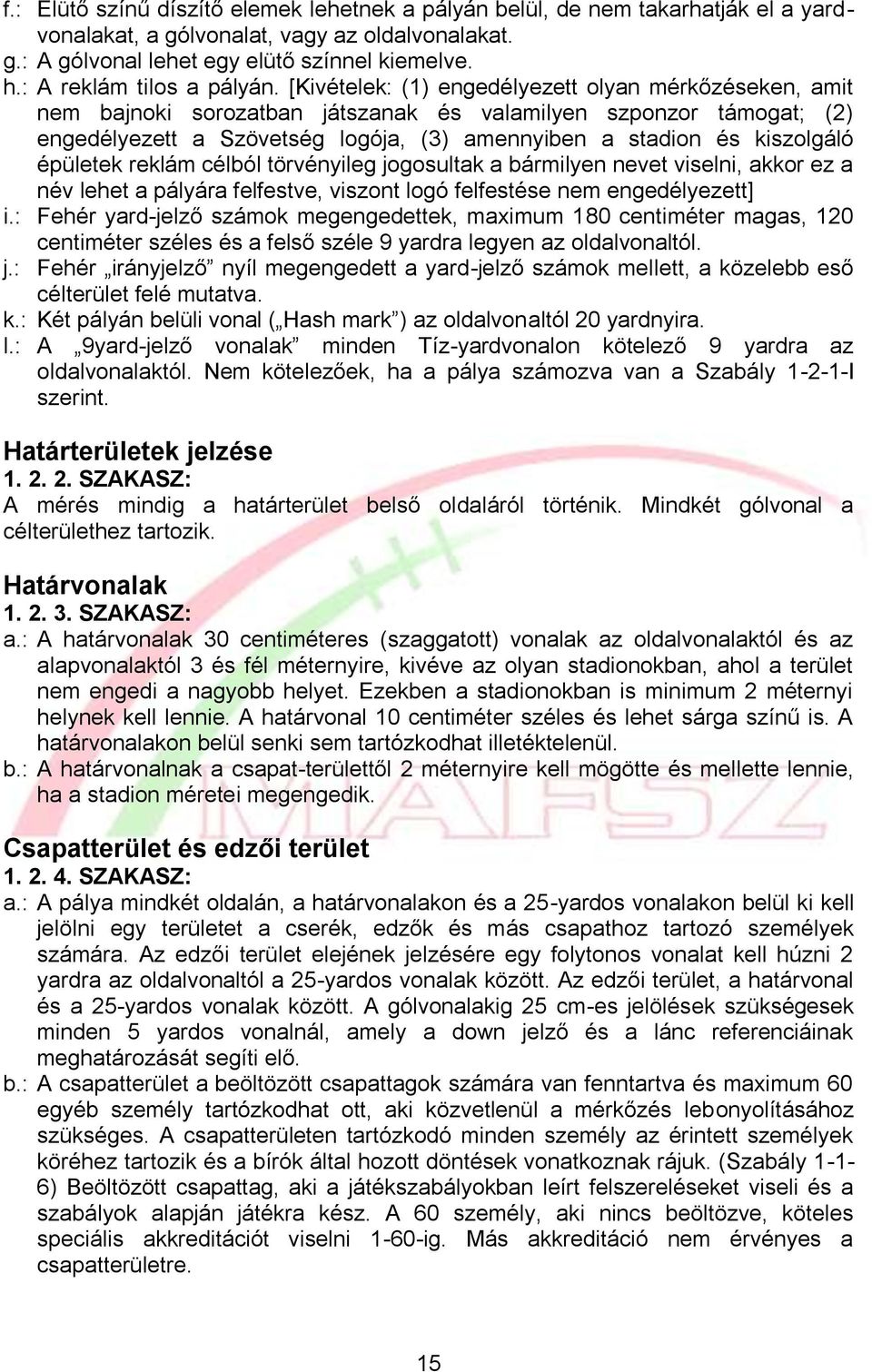 [Kivételek: (1) engedélyezett olyan mérkőzéseken, amit nem bajnoki sorozatban játszanak és valamilyen szponzor támogat; (2) engedélyezett a Szövetség logója, (3) amennyiben a stadion és kiszolgáló