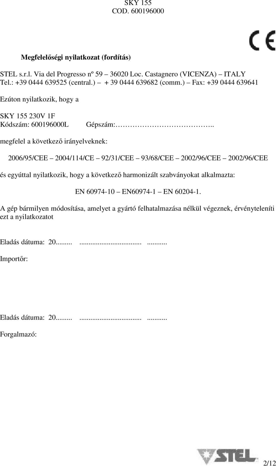 . megfelel a következő irányelveknek: 2006/95/CEE 2004/114/CE 92/31/CEE 93/68/CEE 2002/96/CEE 2002/96/CEE és egyúttal nyilatkozik, hogy a következő harmonizált