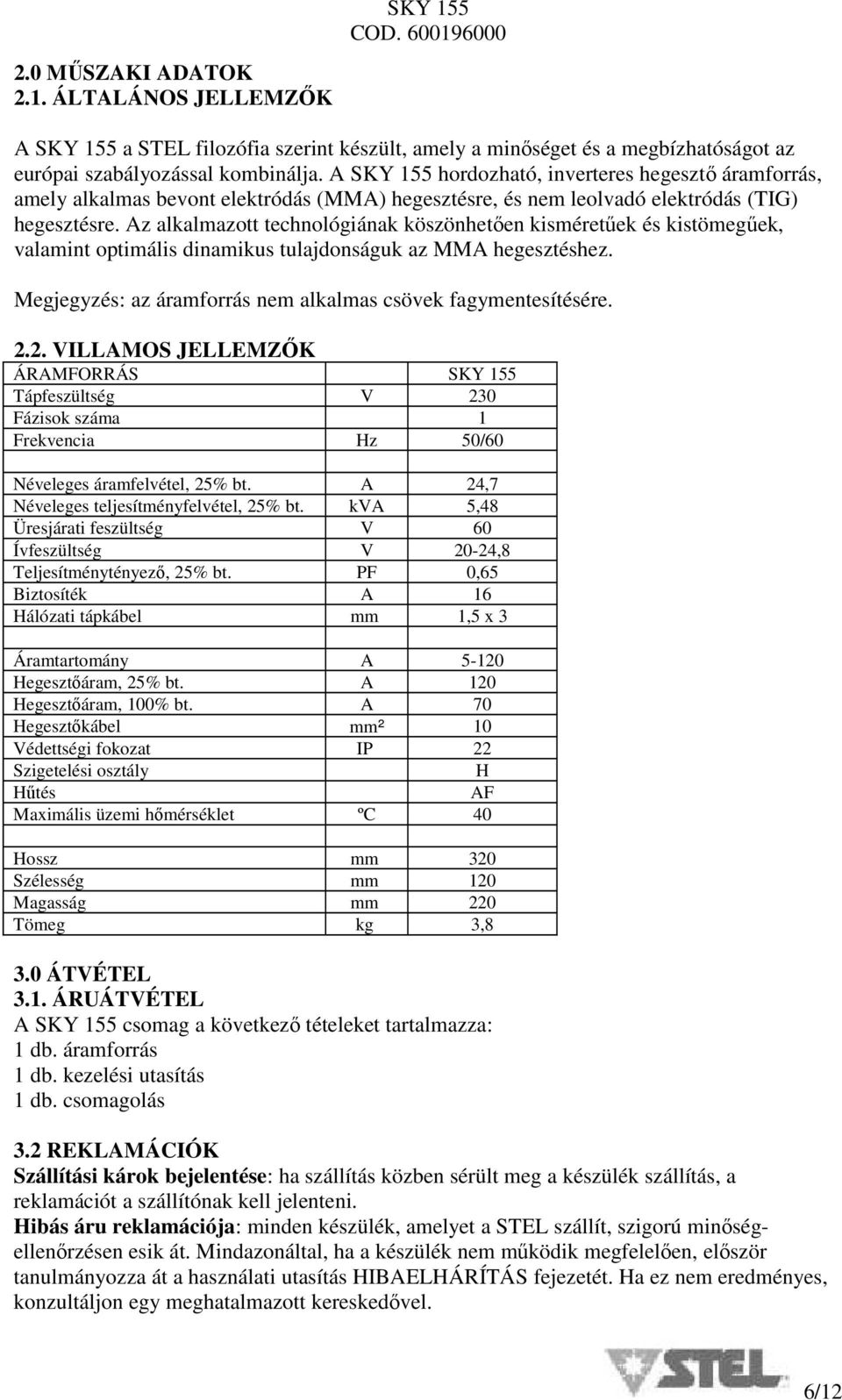 Az alkalmazott technológiának köszönhetően kisméretűek és kistömegűek, valamint optimális dinamikus tulajdonságuk az MMA hegesztéshez. Megjegyzés: az áramforrás nem alkalmas csövek fagymentesítésére.