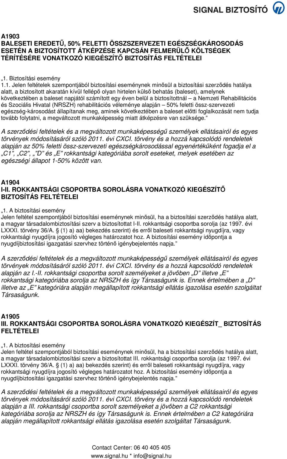 1. Jelen feltételek szempontjából biztosítási eseménynek minősül a biztosítási szerződés hatálya alatt, a biztosított akaratán kívül fellépő olyan hirtelen külső behatás (baleset), amelynek
