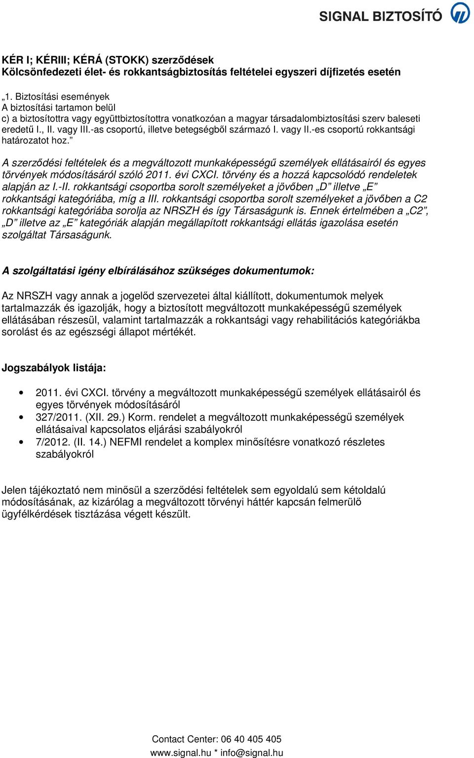 -as csoportú, illetve betegségből származó I. vagy II.-es csoportú rokkantsági határozatot hoz. rokkantsági kategóriába, míg a III.