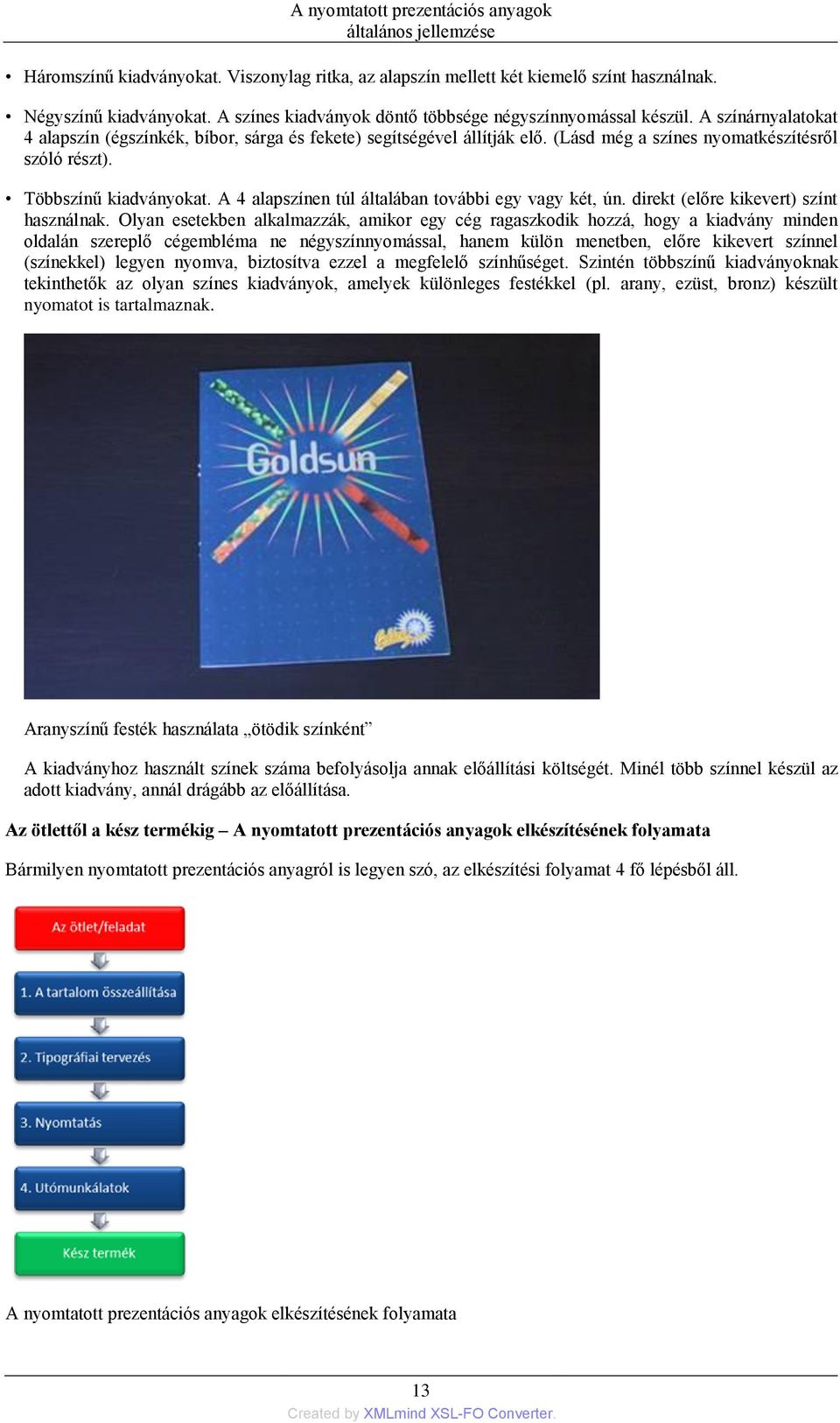 (Lásd még a színes nyomatkészítésről szóló részt). Többszínű kiadványokat. A 4 alapszínen túl általában további egy vagy két, ún. direkt (előre kikevert) színt használnak.