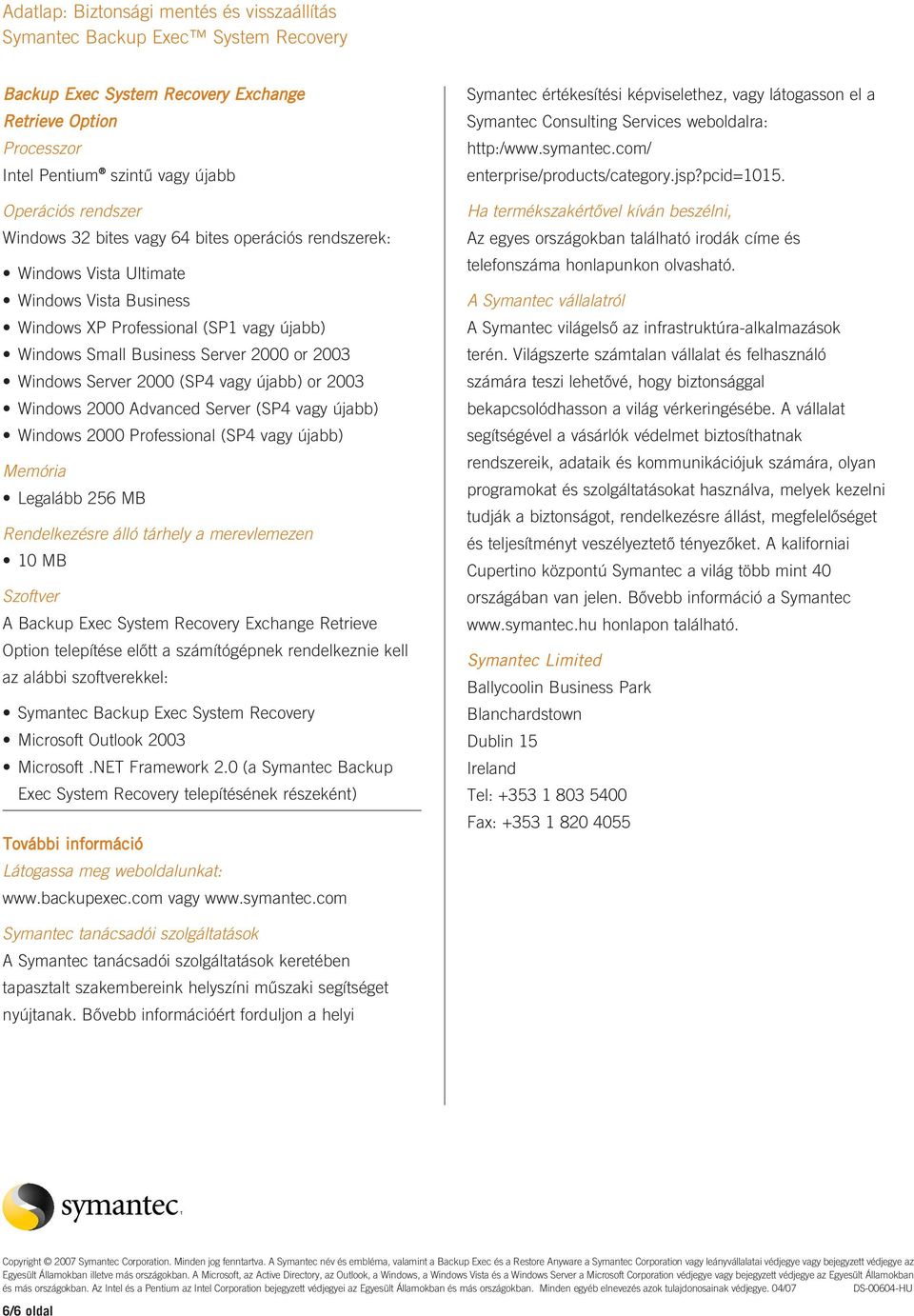2000 Professional (SP4 vagy újabb) Memória Legalább 256 MB Rendelkezésre álló tárhely a merevlemezen 10 MB Szoftver A Backup Exec System Recovery Exchange Retrieve Option telepítése előtt a
