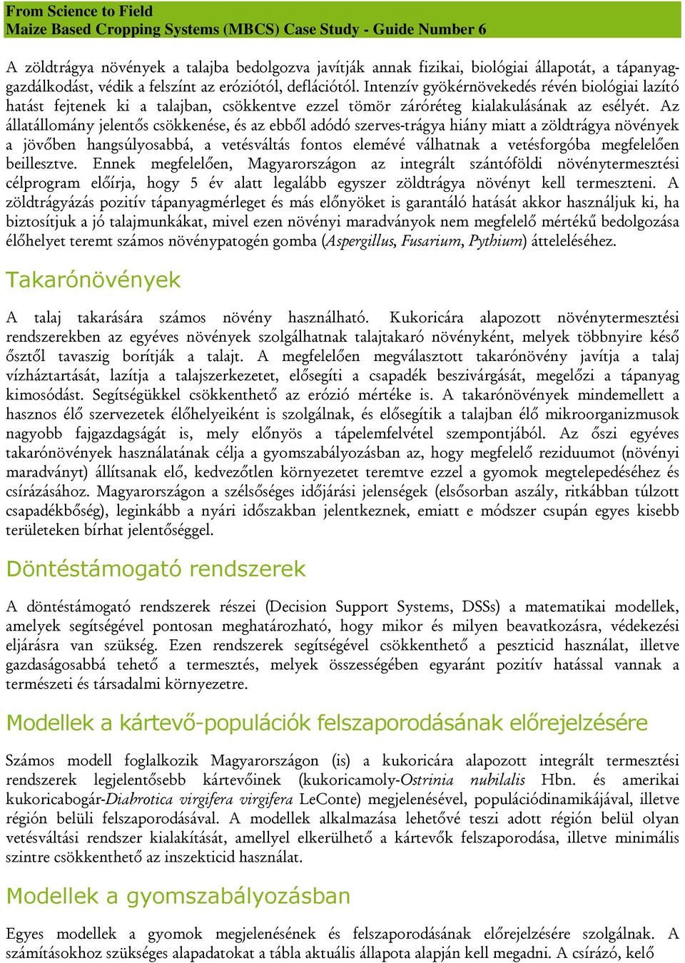 Az állatállomány jelentős csökkenése, és az ebből adódó szerves-trágya hiány miatt a zöldtrágya növények a jövőben hangsúlyosabbá, a vetésváltás fontos elemévé válhatnak a vetésforgóba megfelelően