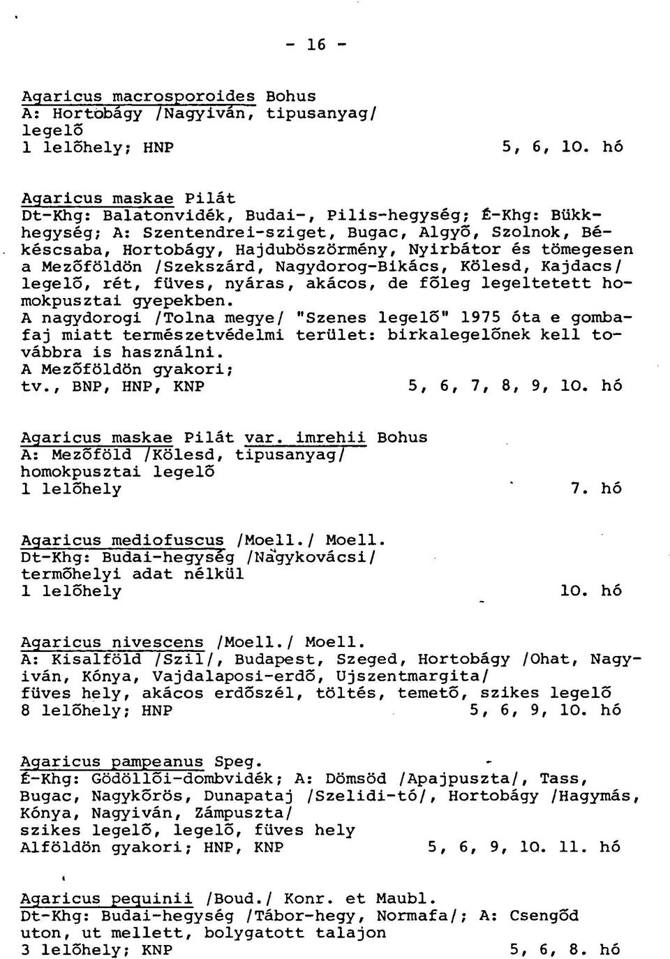 a Mezőföldön /Szekszárd, Nagydorog-Bikács, Kölesd, Kajdacs/ legelő, rét, füves, nyáras, akácos, de főleg legeltetett homokpusztai gyepekben.