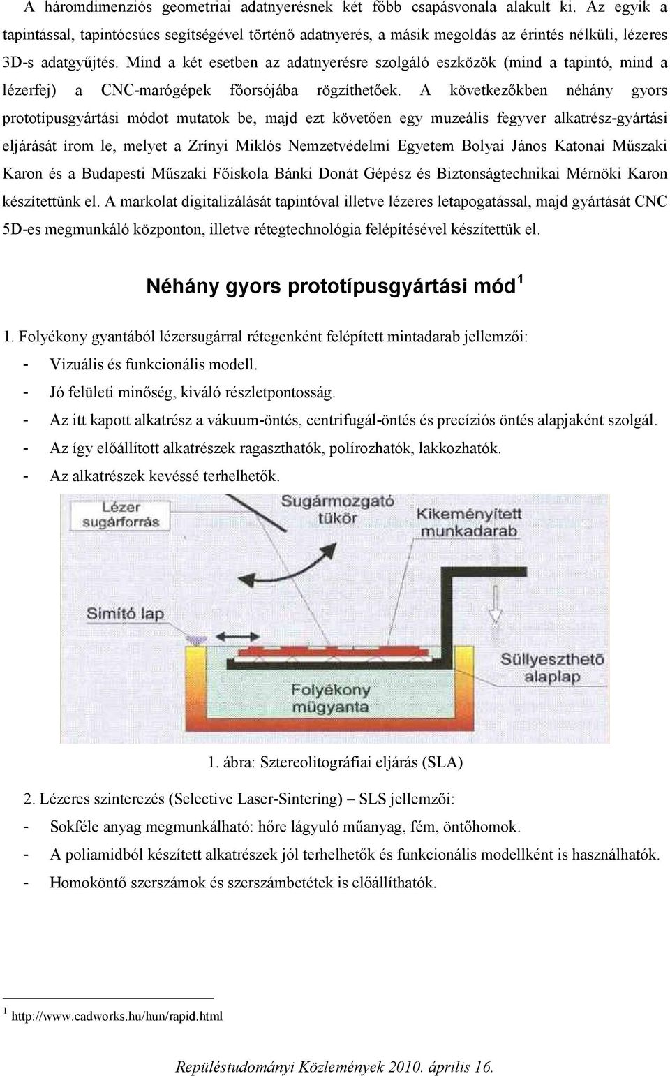 Mind a két esetben az adatnyerésre szolgáló eszközök (mind a tapintó, mind a lézerfej) a CNC-marógépek főorsójába rögzíthetőek.